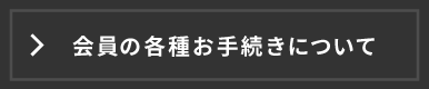 会員さまの各種お手続きについて