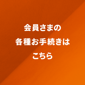 会員さまの各種お手続きについて