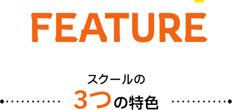 FEATURE スクールの3つの特色